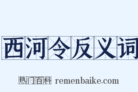 西河令反义词是什么意思的图片
